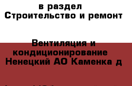  в раздел : Строительство и ремонт » Вентиляция и кондиционирование . Ненецкий АО,Каменка д.